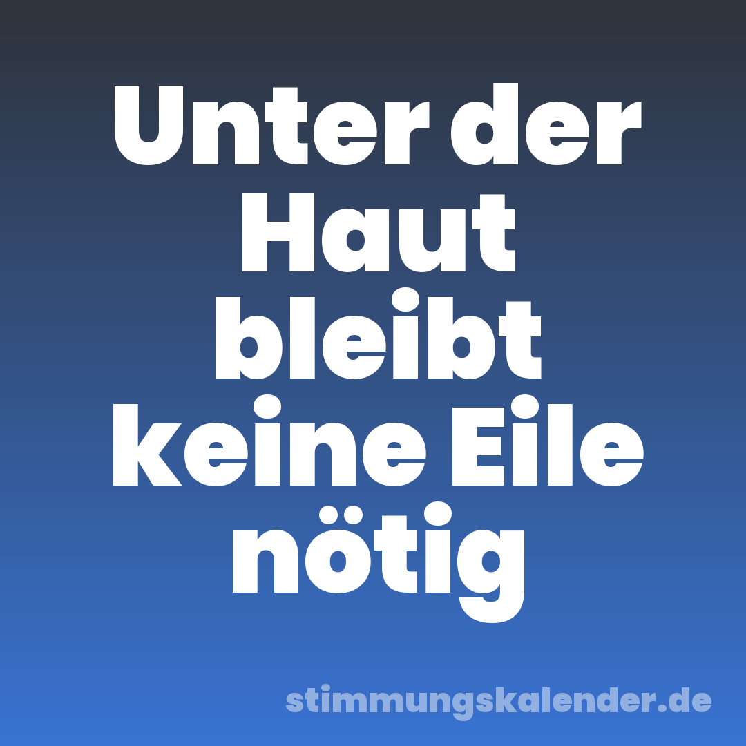 Unter der Haut bleibt keine Eile nötig