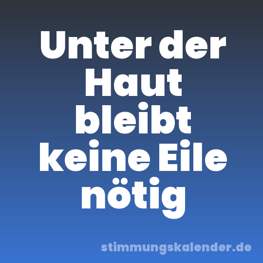 Unter der Haut bleibt keine Eile nötig