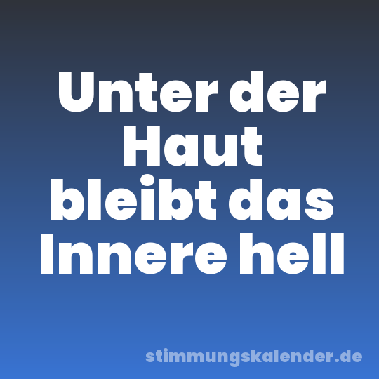 Unter der Haut bleibt das Innere hell