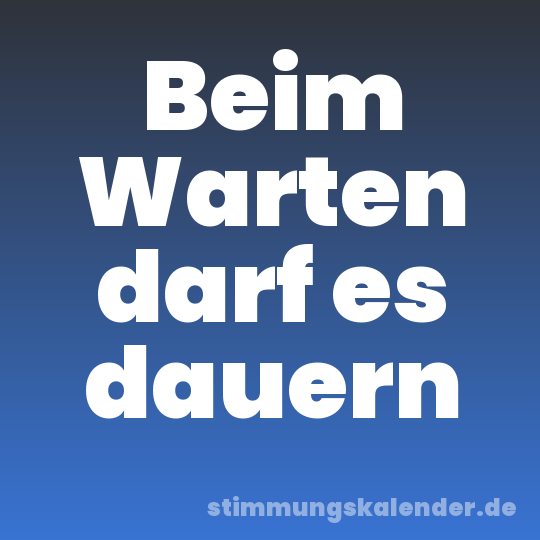 Beim Warten darf es dauern