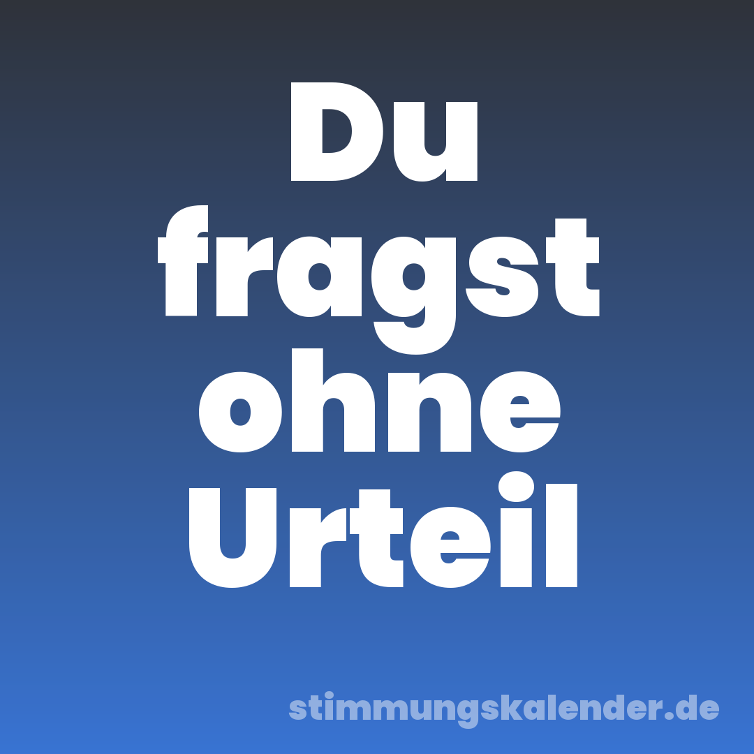 Du fragst ohne Urteil