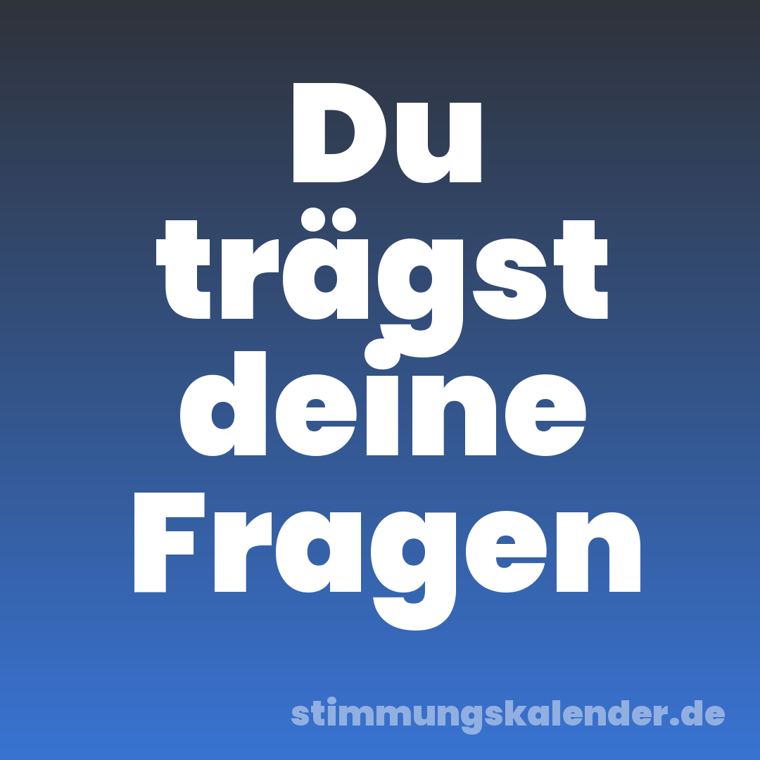 Du trägst deine Fragen