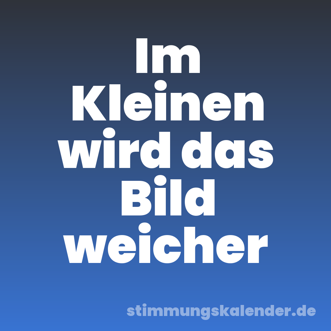 Im Kleinen wird das Bild weicher