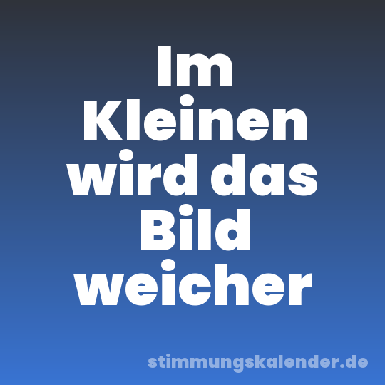 Im Kleinen wird das Bild weicher