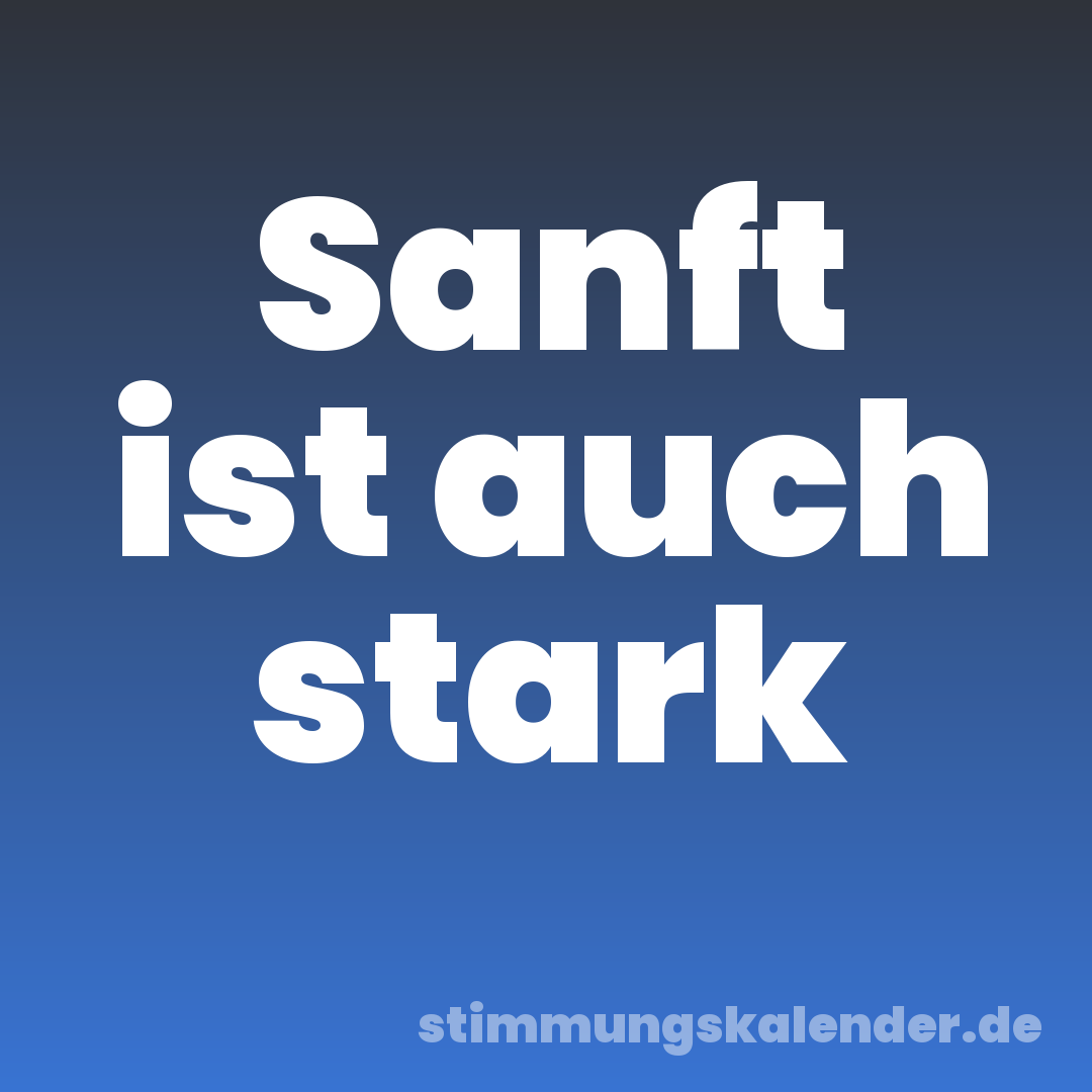 Sanft ist auch stark