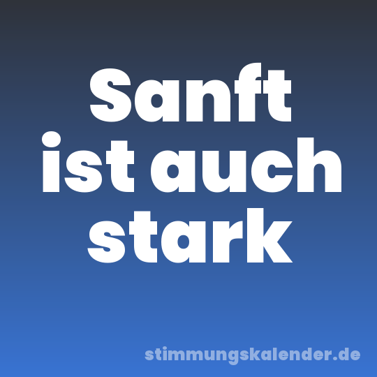 Sanft ist auch stark