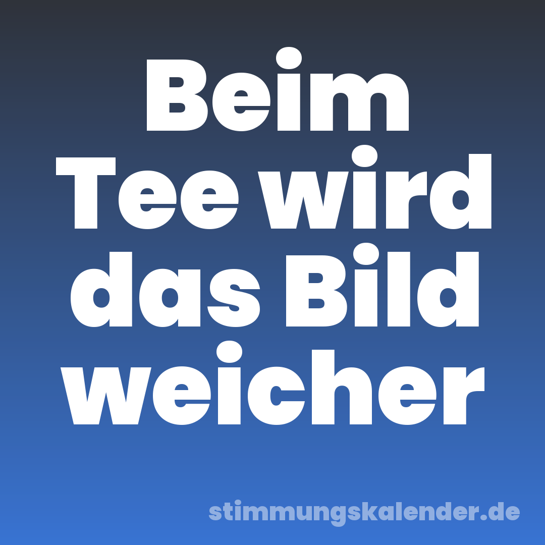 Beim Tee wird das Bild weicher