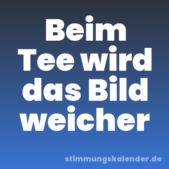 Beim Tee wird das Bild weicher