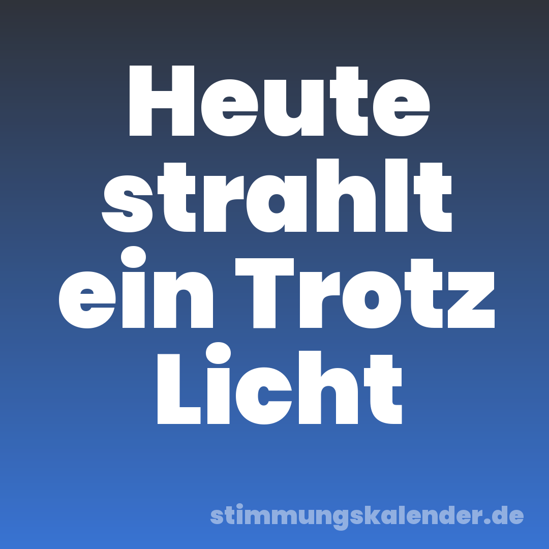 Heute strahlt ein Trotz Licht