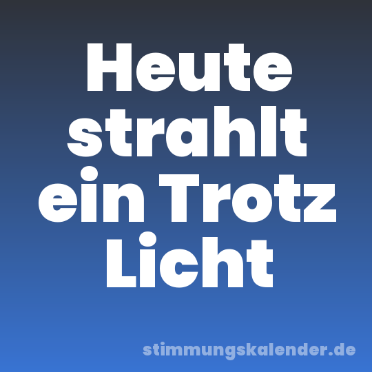 Heute strahlt ein Trotz Licht