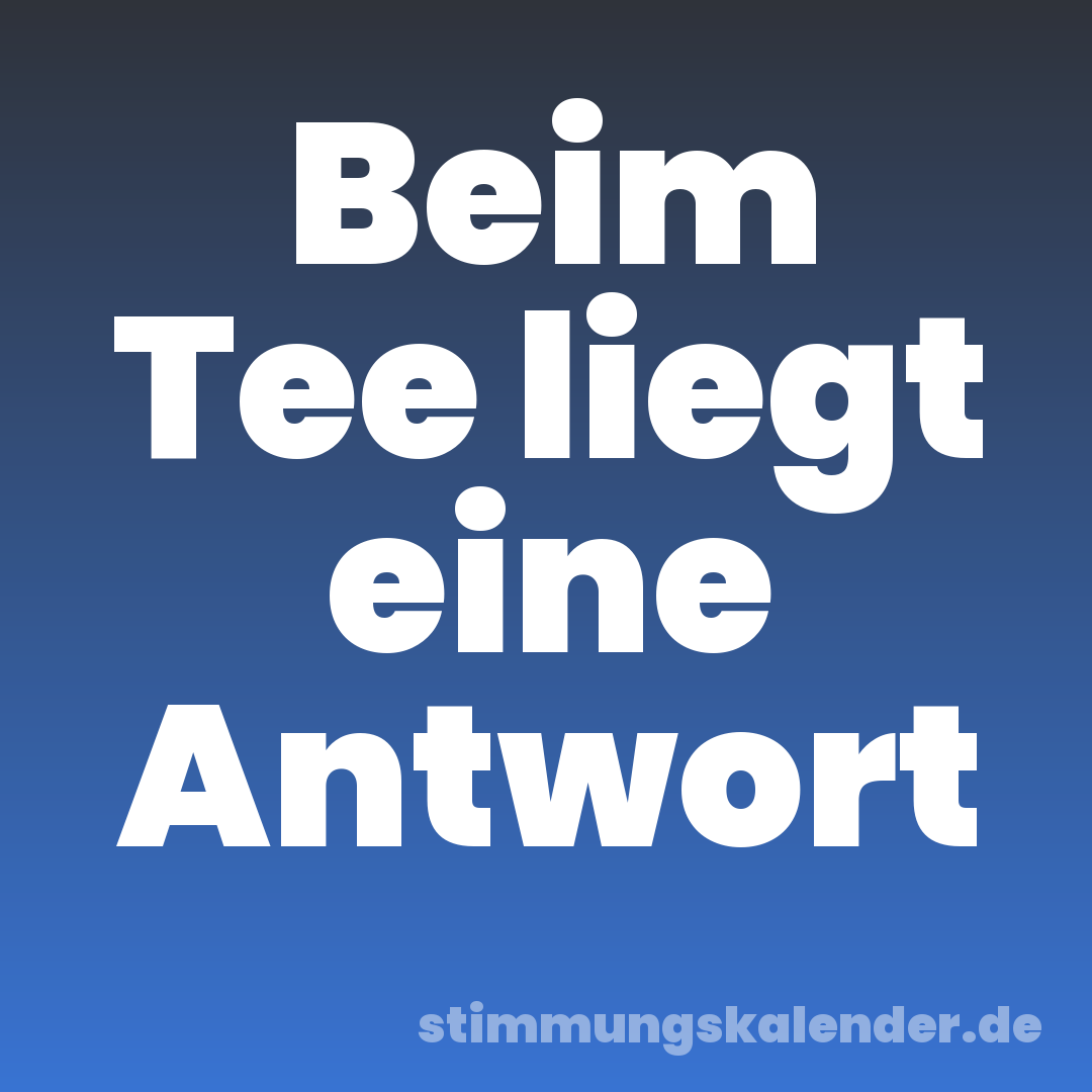 Beim Tee liegt eine Antwort