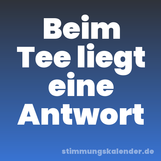 Beim Tee liegt eine Antwort