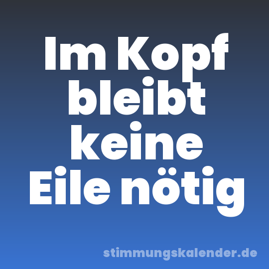 Im Kopf bleibt keine Eile nötig