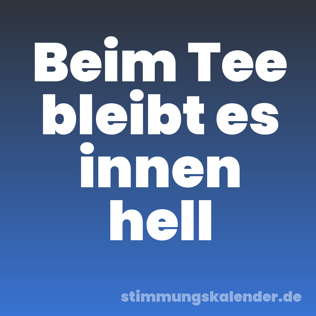 Beim Tee bleibt es innen hell