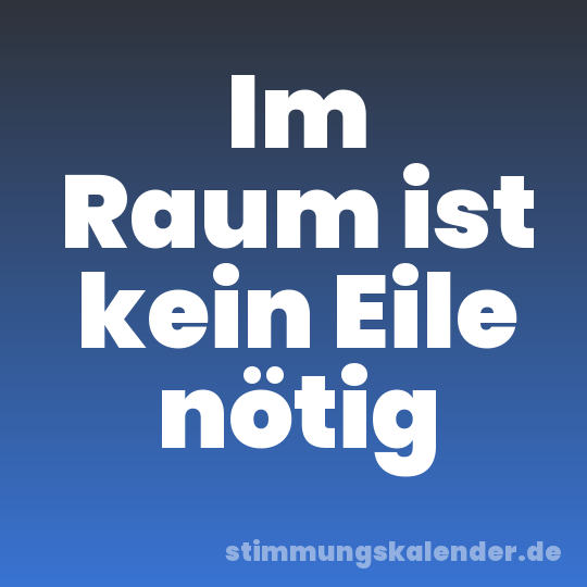 Im Raum ist kein Eile nötig