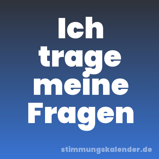 Ich trage meine Fragen