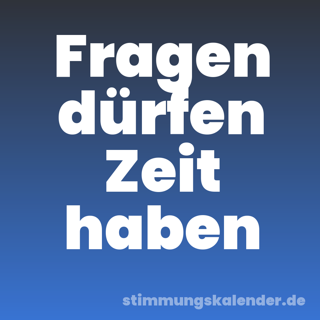 Fragen dürfen Zeit haben