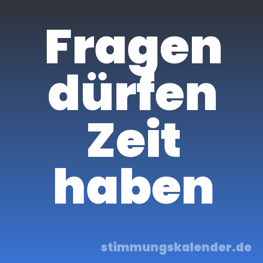 Fragen dürfen Zeit haben