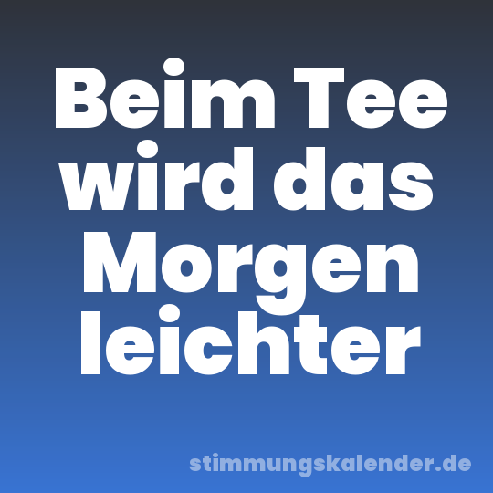 Beim Tee wird das Morgen leichter