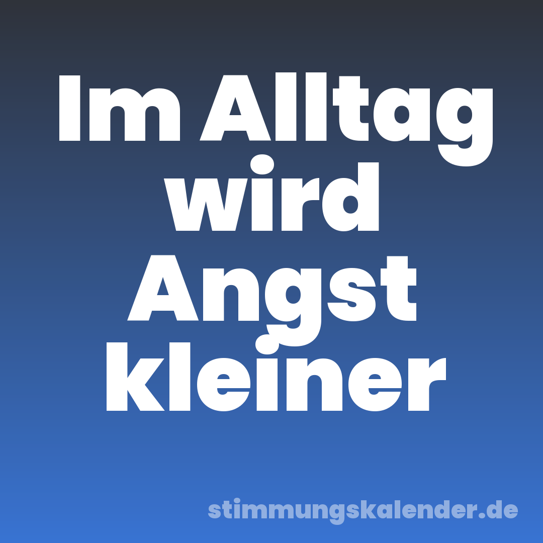 Im Alltag wird Angst kleiner