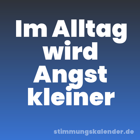 Im Alltag wird Angst kleiner