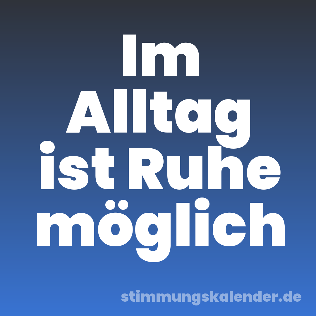 Im Alltag ist Ruhe möglich