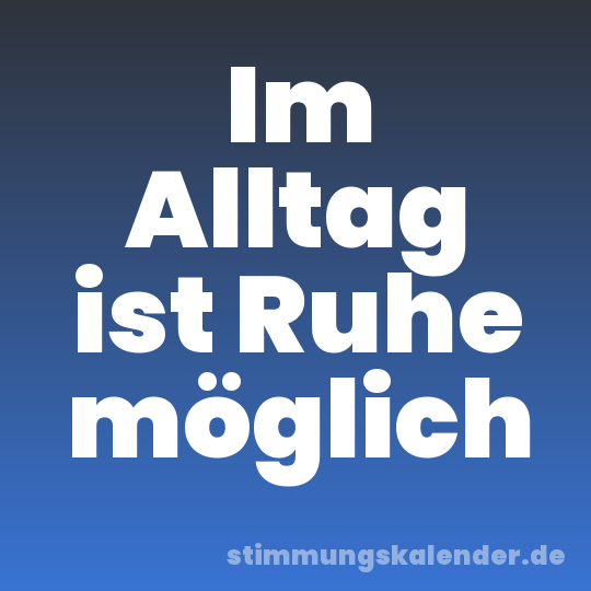 Im Alltag ist Ruhe möglich