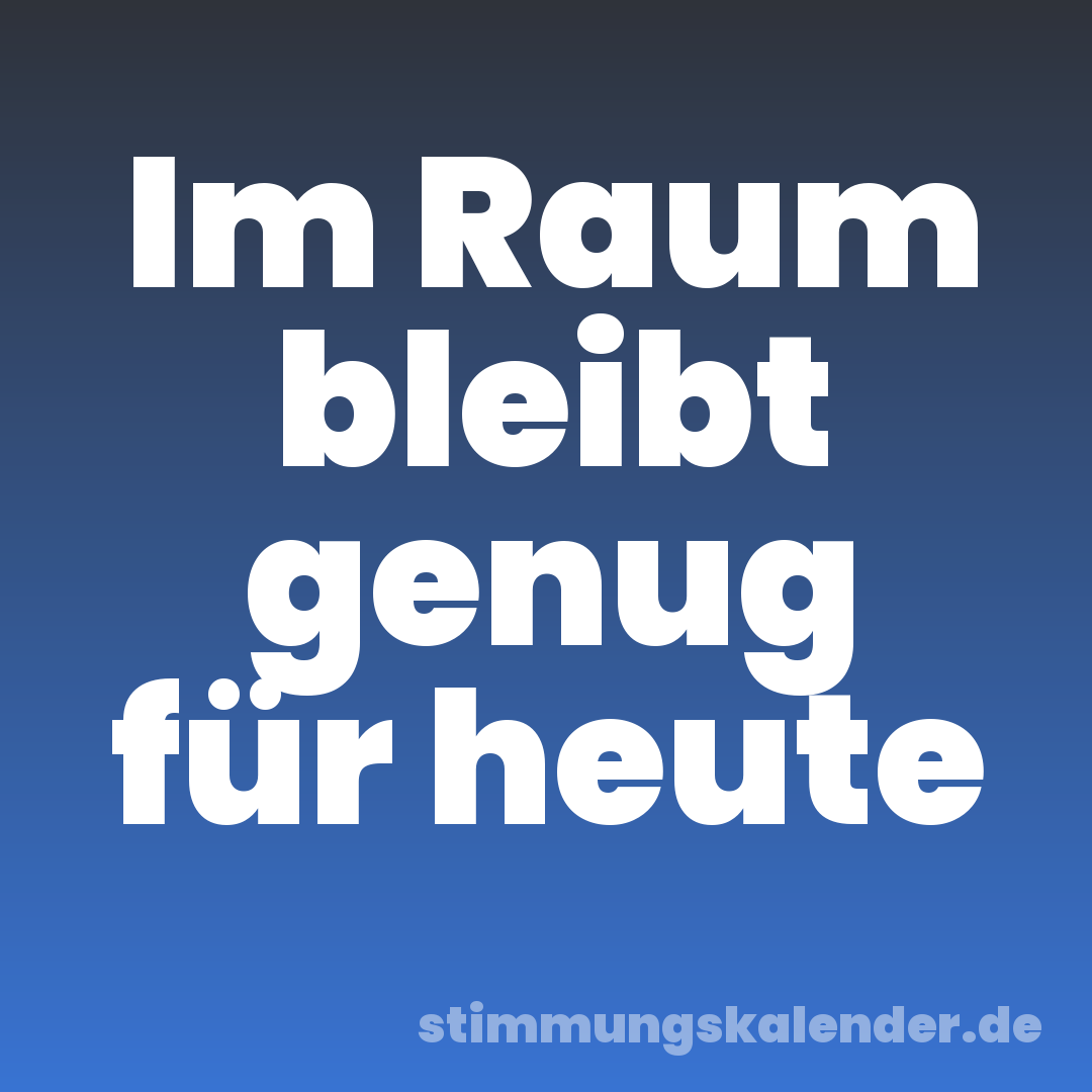 Im Raum bleibt genug für heute