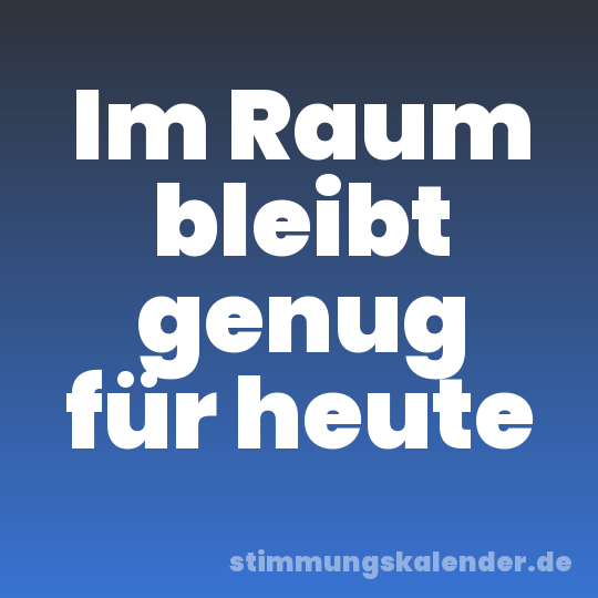 Im Raum bleibt genug für heute