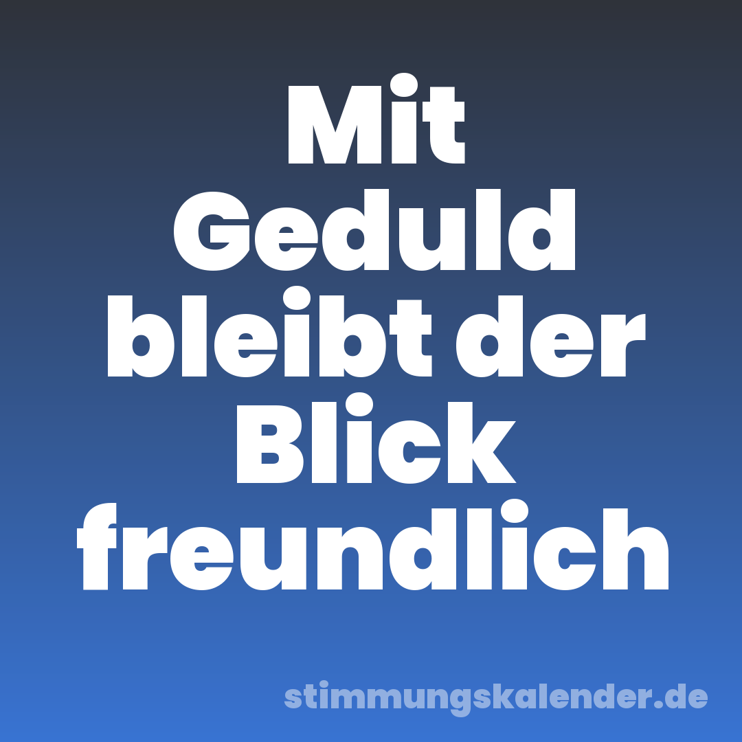 Mit Geduld bleibt der Blick freundlich