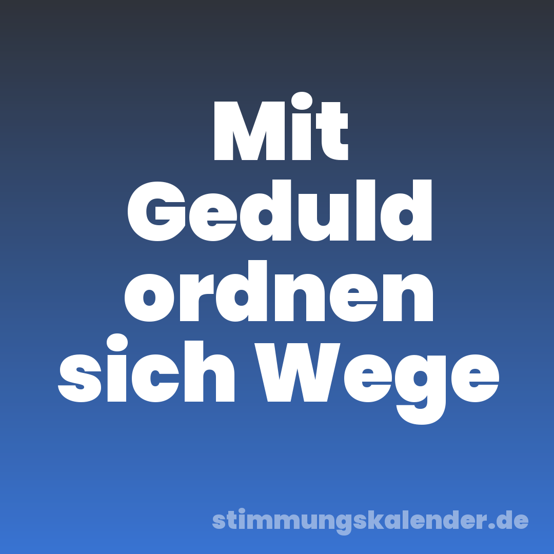 Mit Geduld ordnen sich Wege