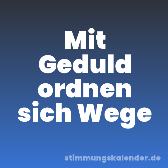 Mit Geduld ordnen sich Wege