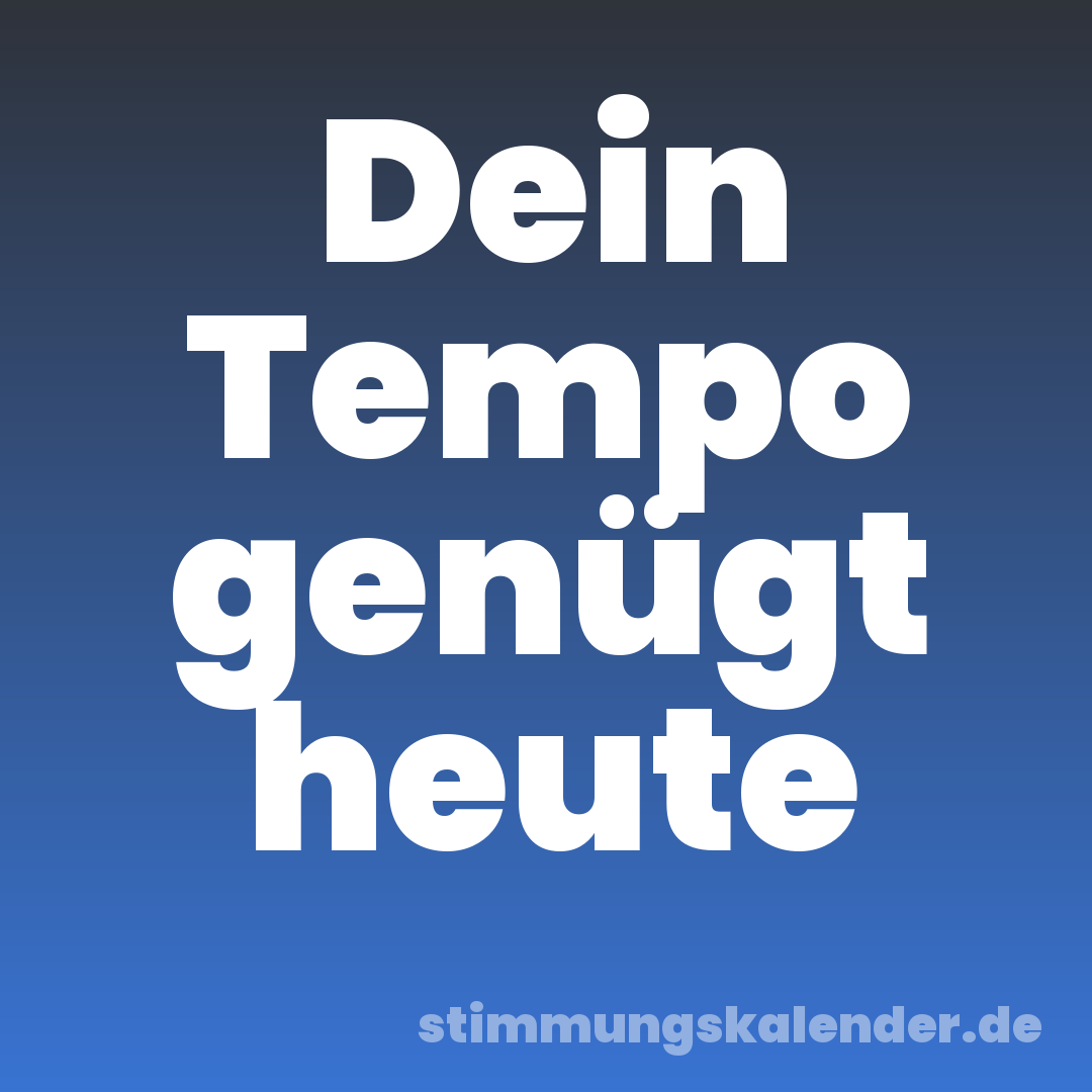 Dein Tempo genügt heute