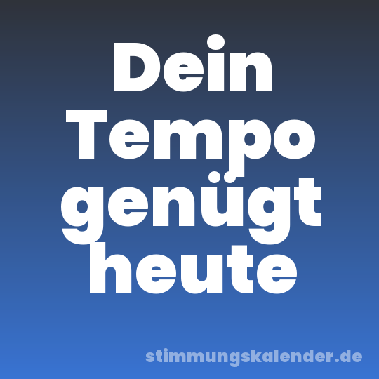 Dein Tempo genügt heute