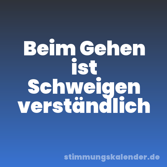 Beim Gehen ist Schweigen verständlich
