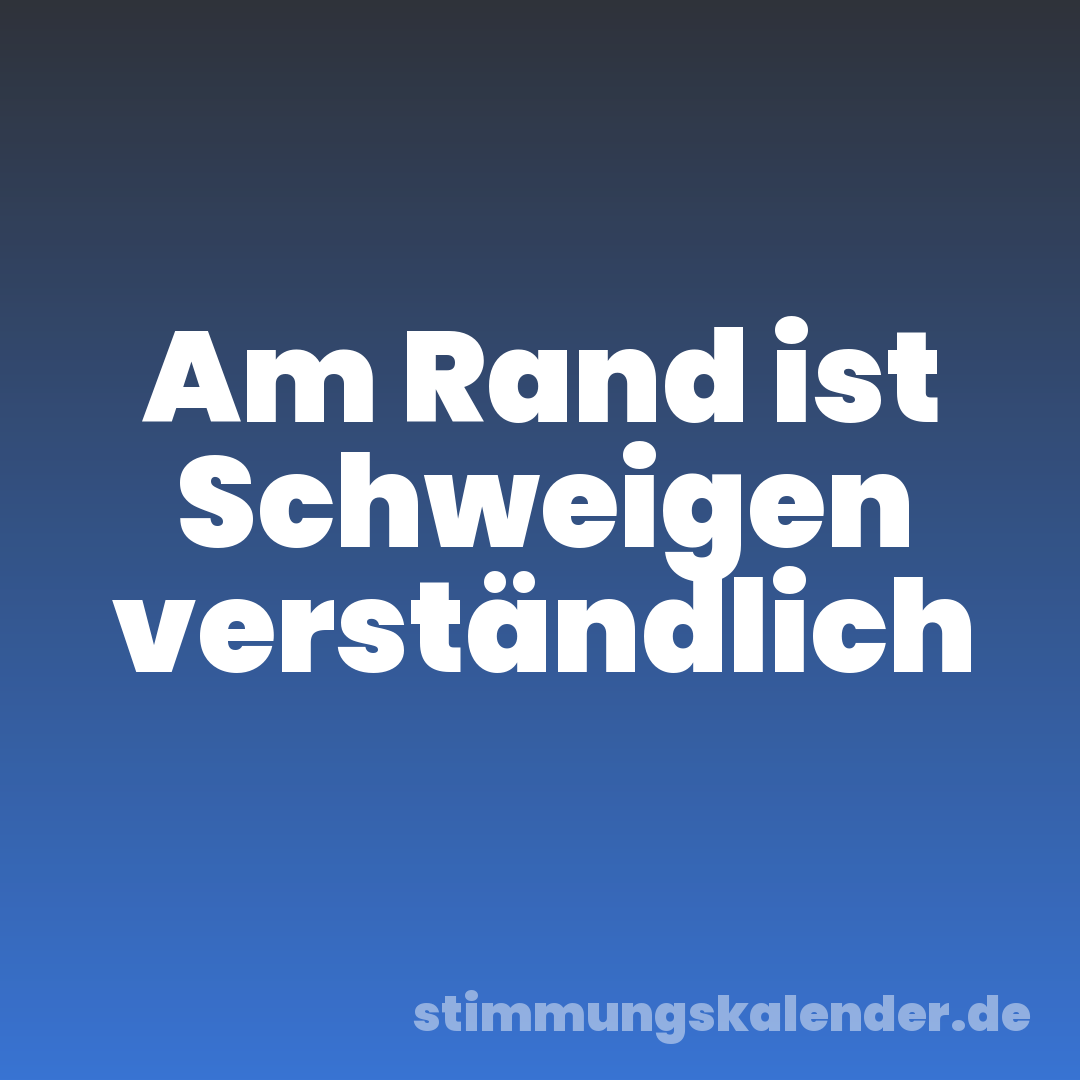 Am Rand ist Schweigen verständlich