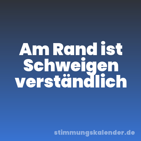 Am Rand ist Schweigen verständlich