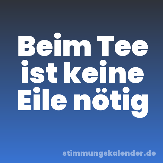 Beim Tee ist keine Eile nötig