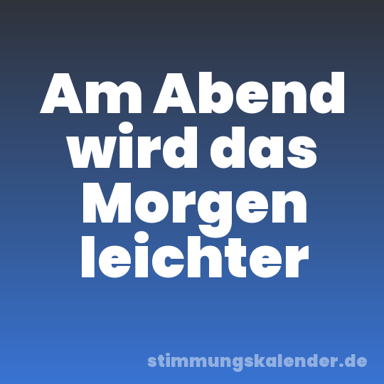 Am Abend wird das Morgen leichter