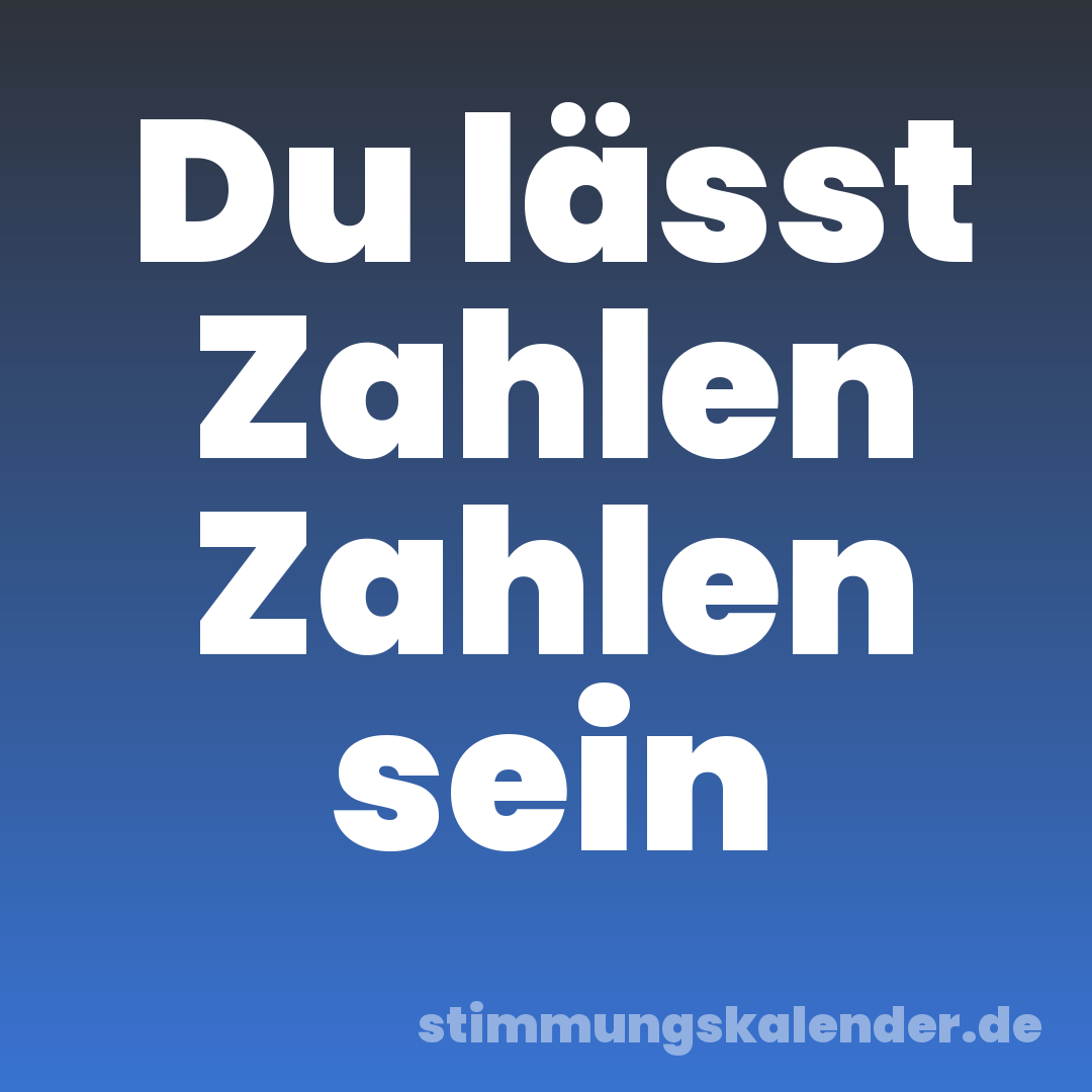 Du lässt Zahlen Zahlen sein