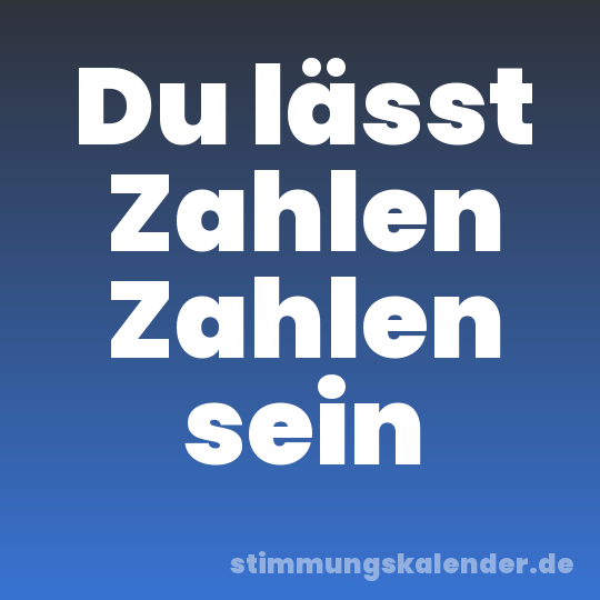 Du lässt Zahlen Zahlen sein