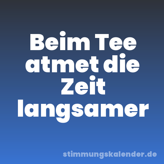Beim Tee atmet die Zeit langsamer
