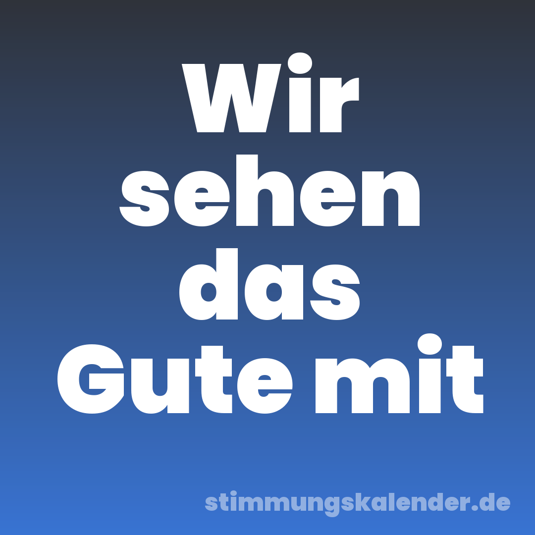 Wir sehen das Gute mit