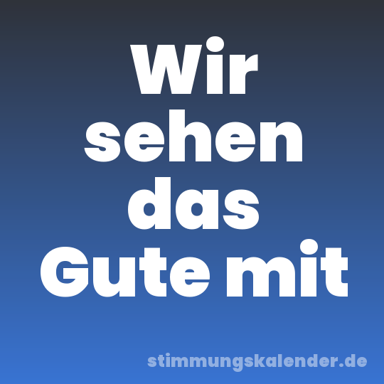 Wir sehen das Gute mit