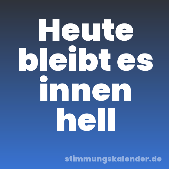 Heute bleibt es innen hell