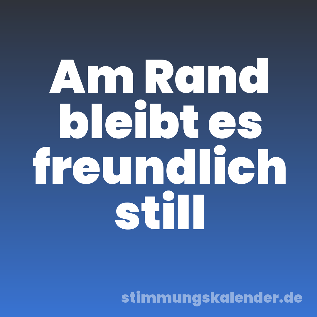 Am Rand bleibt es freundlich still
