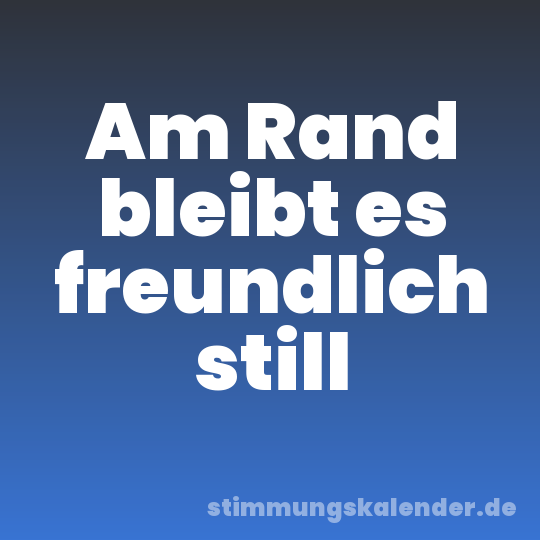 Am Rand bleibt es freundlich still