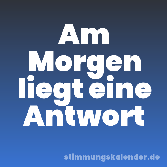 Am Morgen liegt eine Antwort