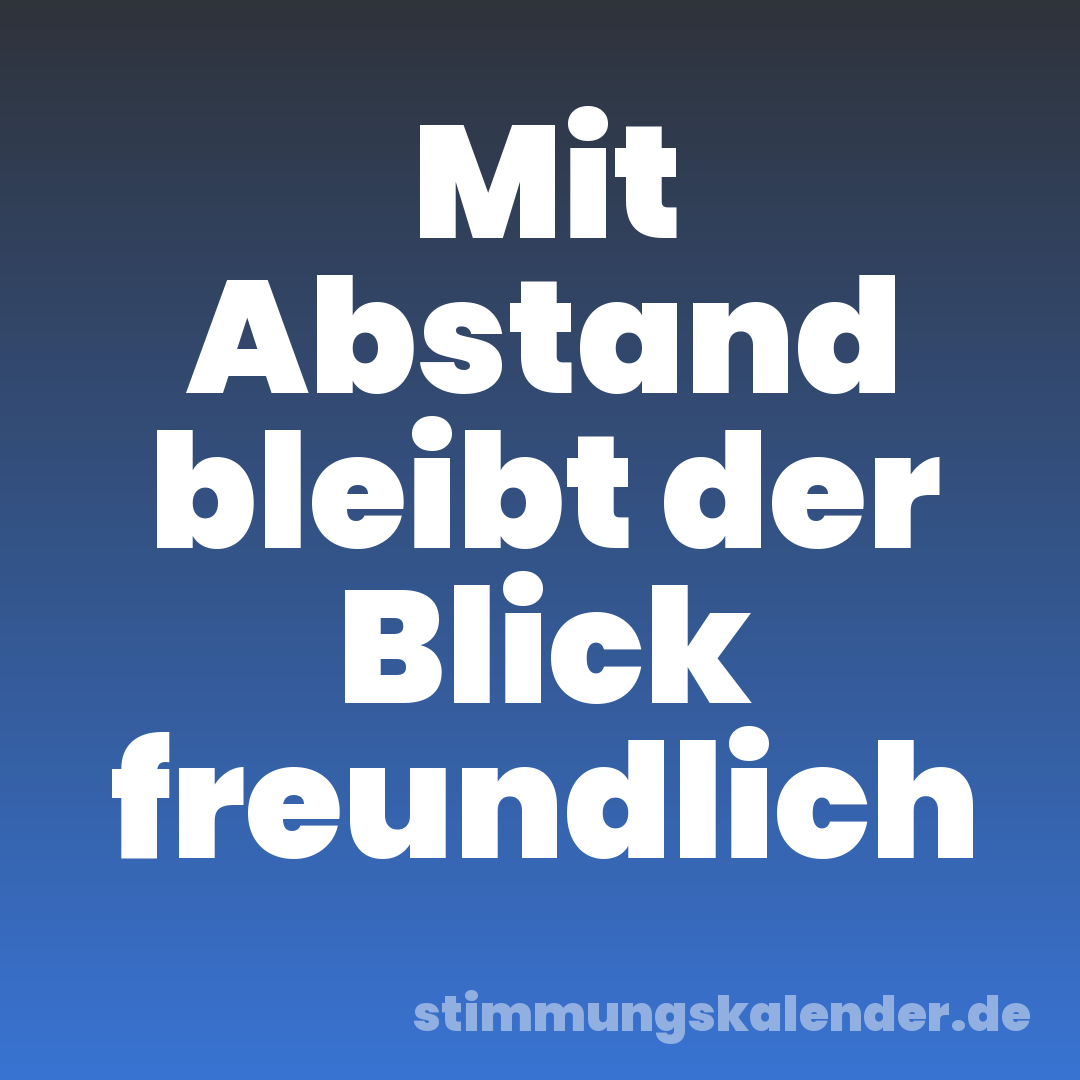 Mit Abstand bleibt der Blick freundlich