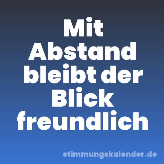 Mit Abstand bleibt der Blick freundlich